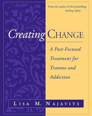 Creating Change A Past-Focused Treatment for Trauma and Addiction 1st Edition