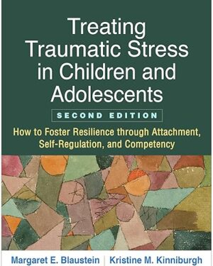Treating Traumatic Stress in Children and Adolescents How to Foster Resilience through Attachment, Self-Regulation, and Competency Second Edition